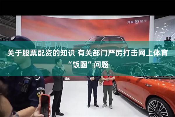 关于股票配资的知识 有关部门严厉打击网上体育“饭圈”问题