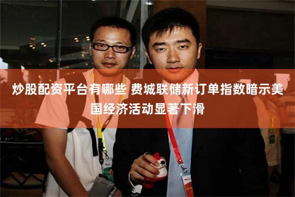 炒股配资平台有哪些 费城联储新订单指数暗示美国经济活动显著下滑