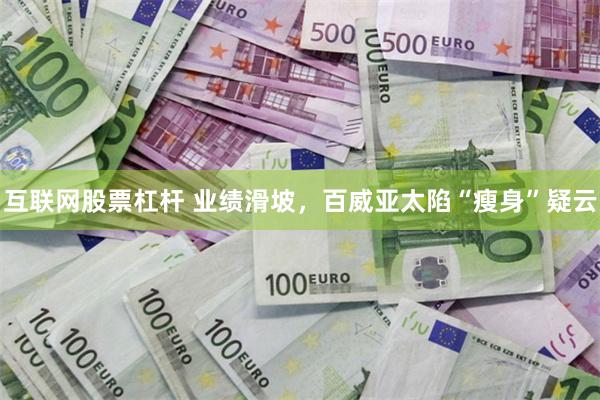 互联网股票杠杆 业绩滑坡，百威亚太陷“瘦身”疑云