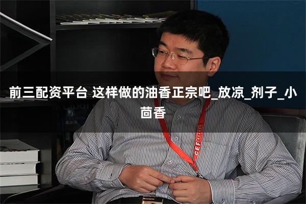 前三配资平台 这样做的油香正宗吧_放凉_剂子_小茴香
