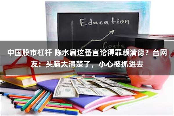 中国股市杠杆 陈水扁这番言论得罪赖清德？台网友：头脑太清楚了，小心被抓进去