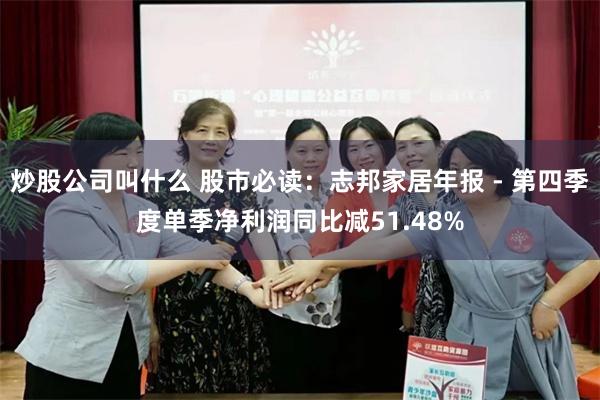 炒股公司叫什么 股市必读：志邦家居年报 - 第四季度单季净利润同比减51.48%