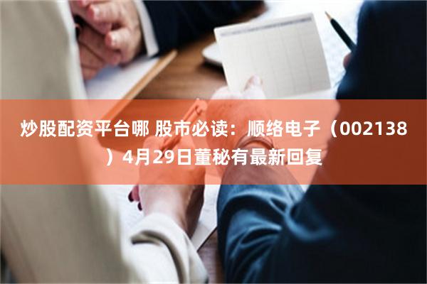 炒股配资平台哪 股市必读：顺络电子（002138）4月29日董秘有最新回复