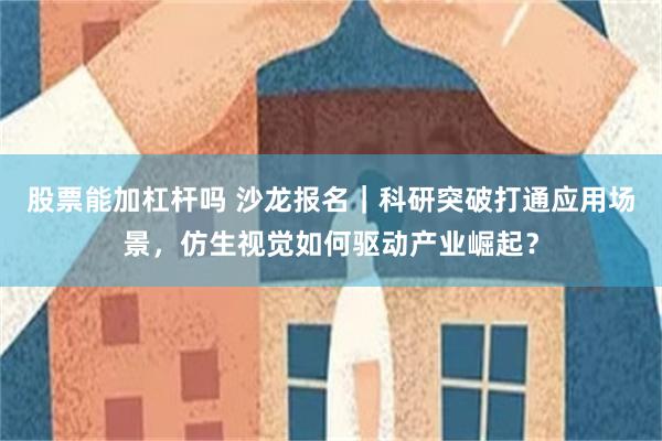 股票能加杠杆吗 沙龙报名｜科研突破打通应用场景，仿生视觉如何驱动产业崛起？