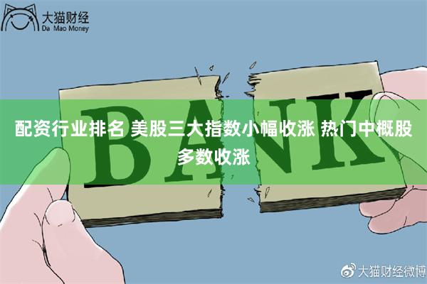 配资行业排名 美股三大指数小幅收涨 热门中概股多数收涨