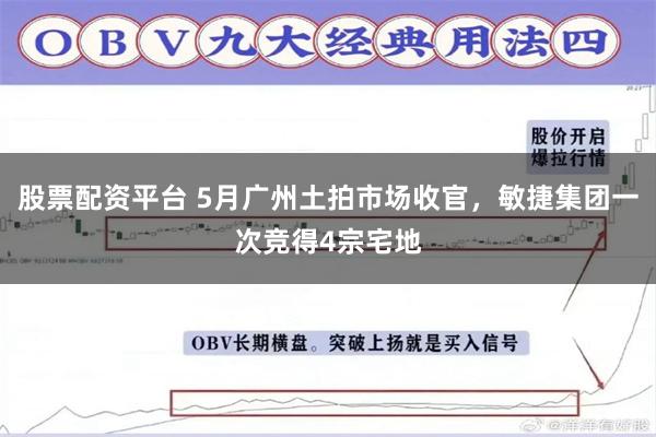 股票配资平台 5月广州土拍市场收官，敏捷集团一次竞得4宗宅地