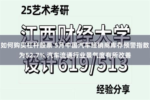 如何购买杠杆股票 5月中国汽车经销商库存预警指数为52.7% 汽车流通行业景气度有所改善
