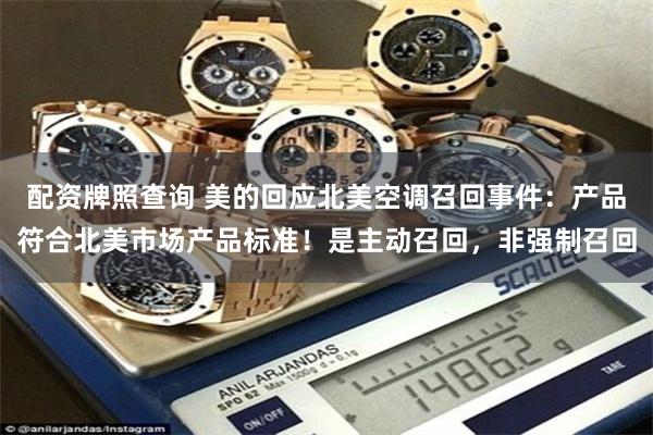 配资牌照查询 美的回应北美空调召回事件：产品符合北美市场产品标准！是主动召回，非强制召回