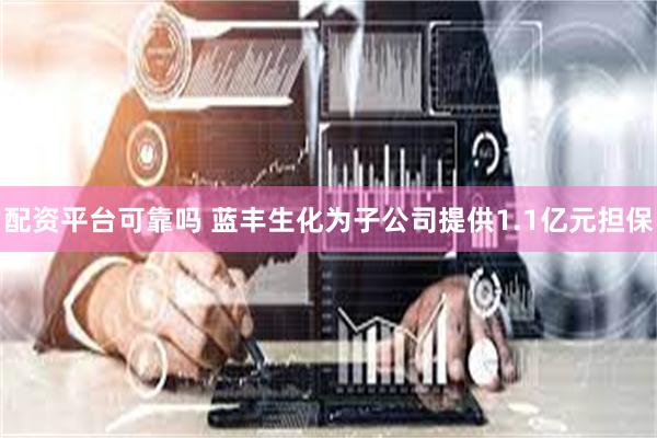 配资平台可靠吗 蓝丰生化为子公司提供1.1亿元担保