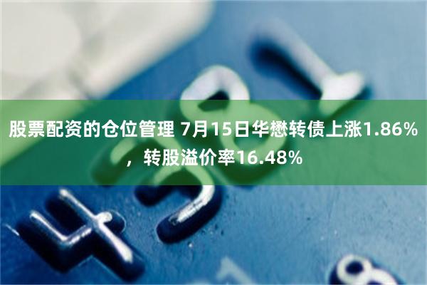 股票配资的仓位管理 7月15日华懋转债上涨1.86%，转股溢价率16.48%