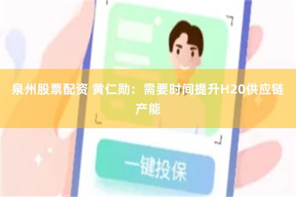 泉州股票配资 黄仁勋：需要时间提升H20供应链产能