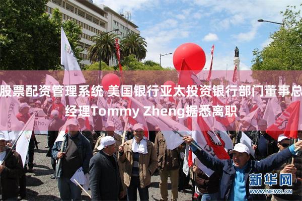 股票配资管理系统 美国银行亚太投资银行部门董事总经理Tommy Zheng据悉离职