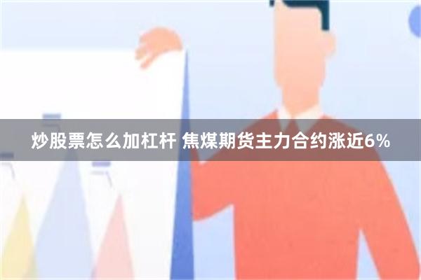 炒股票怎么加杠杆 焦煤期货主力合约涨近6%