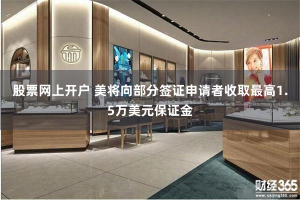 股票网上开户 美将向部分签证申请者收取最高1.5万美元保证金