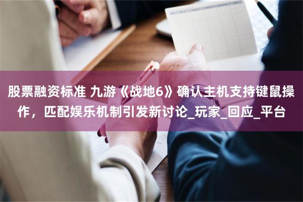 股票融资标准 九游《战地6》确认主机支持键鼠操作，匹配娱乐机制引发新讨论_玩家_回应_平台