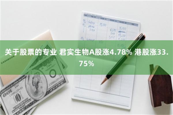 关于股票的专业 君实生物A股涨4.78% 港股涨33.75%
