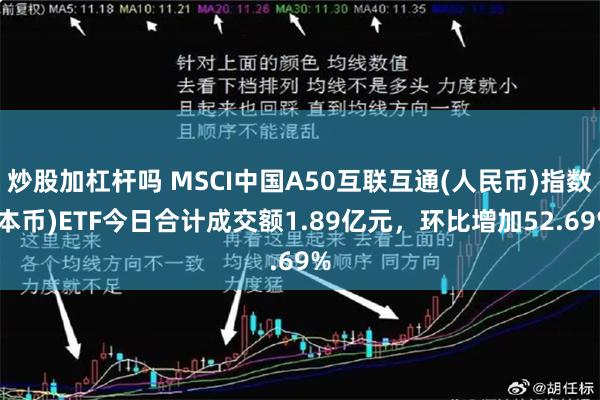 炒股加杠杆吗 MSCI中国A50互联互通(人民币)指数(本币)ETF今日合计成交额1.89亿元，环比增加52.69%