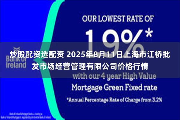 炒股配资选配资 2025年8月11日上海市江桥批发市场经营管理有限公司价格行情