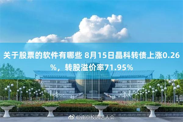关于股票的软件有哪些 8月15日晶科转债上涨0.26%，转股溢价率71.95%