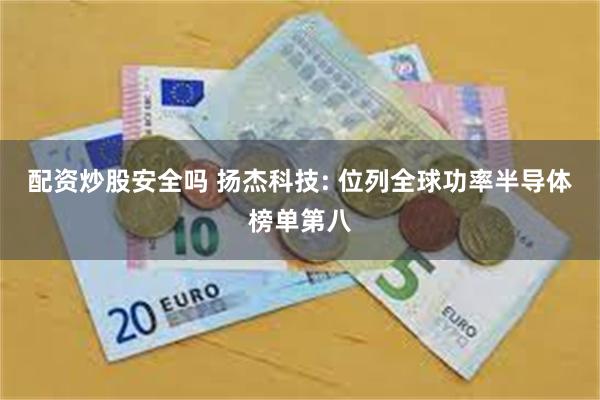 配资炒股安全吗 扬杰科技: 位列全球功率半导体榜单第八