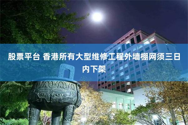 股票平台 香港所有大型维修工程外墙棚网须三日内下架